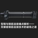 型钢与钢筋连接痛点解析——双螺套钢筋连接技术的破局之道